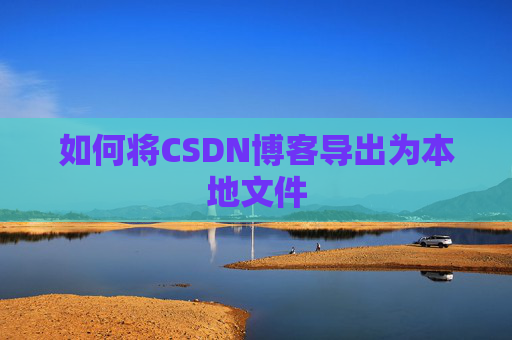 如何将CSDN博客导出为本地文件
